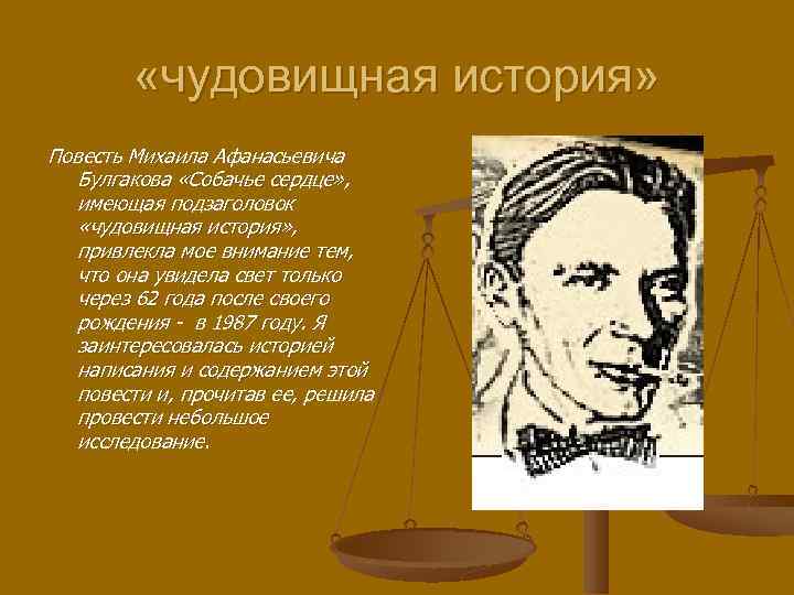  «чудовищная история» Повесть Михаила Афанасьевича Булгакова «Собачье сердце» , имеющая подзаголовок «чудовищная история»