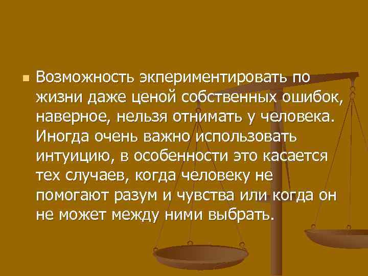 n Возможность экпериментировать по жизни даже ценой собственных ошибок, наверное, нельзя отнимать у человека.