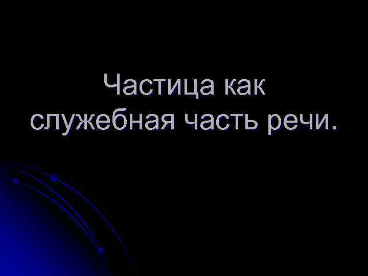 Частица как служебная часть речи. 