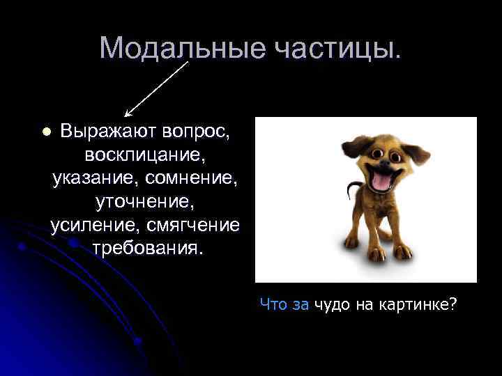 Модальные частицы. Выражают вопрос, восклицание, указание, сомнение, уточнение, усиление, смягчение требования. l Что за