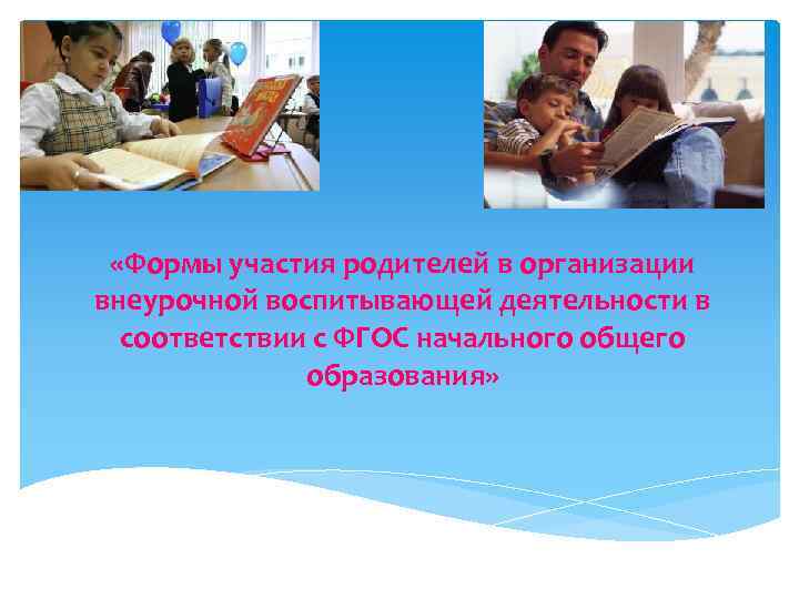  «Формы участия родителей в организации внеурочной воспитывающей деятельности в соответствии с ФГОС начального