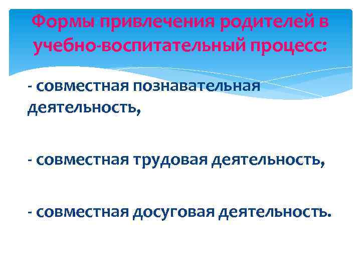Формы привлечения родителей в учебно-воспитательный процесс: - совместная познавательная деятельность, - совместная трудовая деятельность,