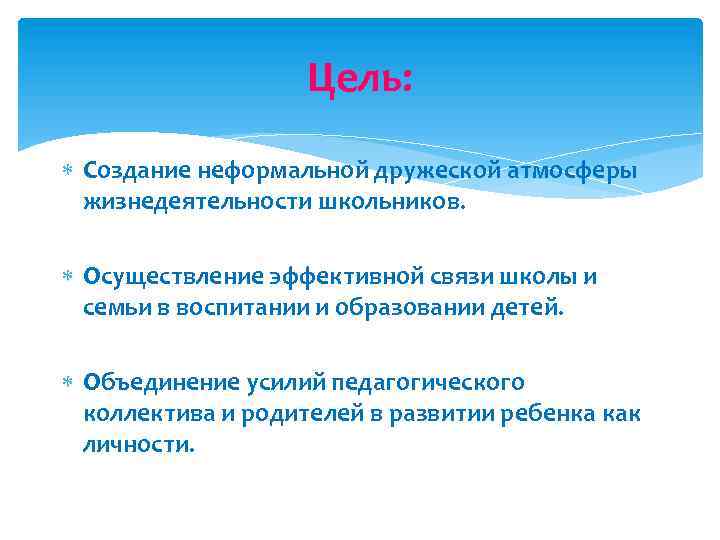 Цель: Создание неформальной дружеской атмосферы жизнедеятельности школьников. Осуществление эффективной связи школы и семьи в