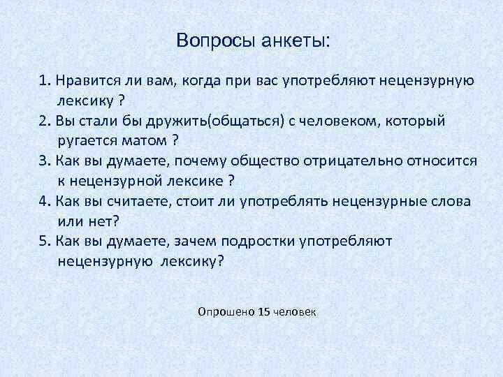 Вопросы анкеты: 1. Нравится ли вам, когда при вас употребляют нецензурную лексику ? 2.