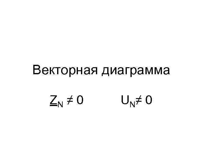 Векторная диаграмма ZN ≠ 0 U N≠ 0 