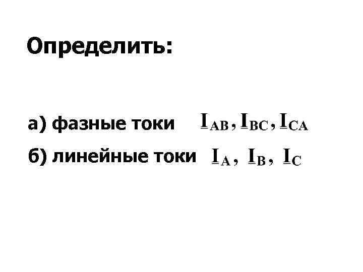 Определить: а) фазные токи б) линейные токи 