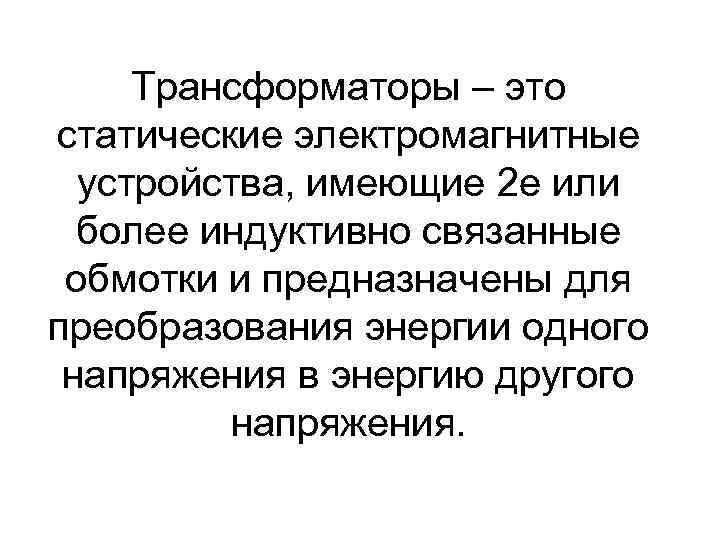 Трансформаторы – это статические электромагнитные устройства, имеющие 2 е или более индуктивно связанные обмотки