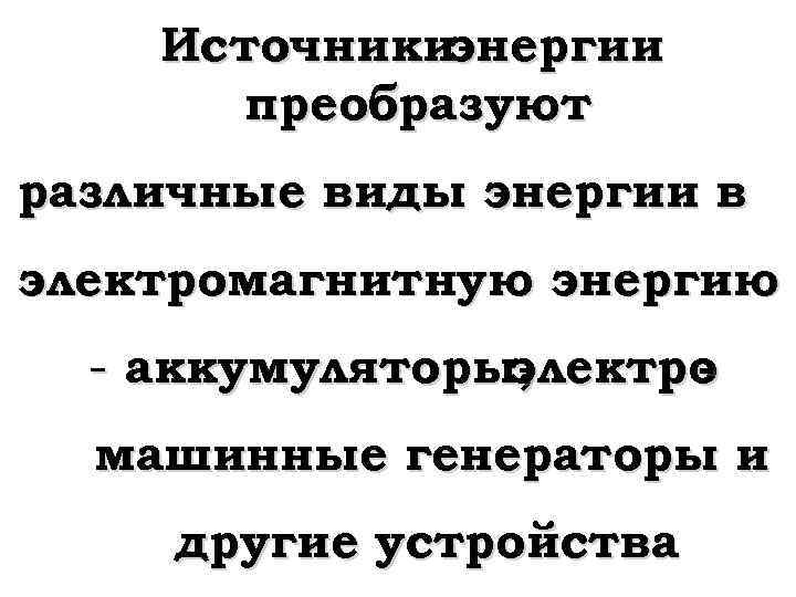 Источникиэнергии преобразуют различные виды энергии в электромагнитную энергию - аккумуляторы, электро машинные генераторы и