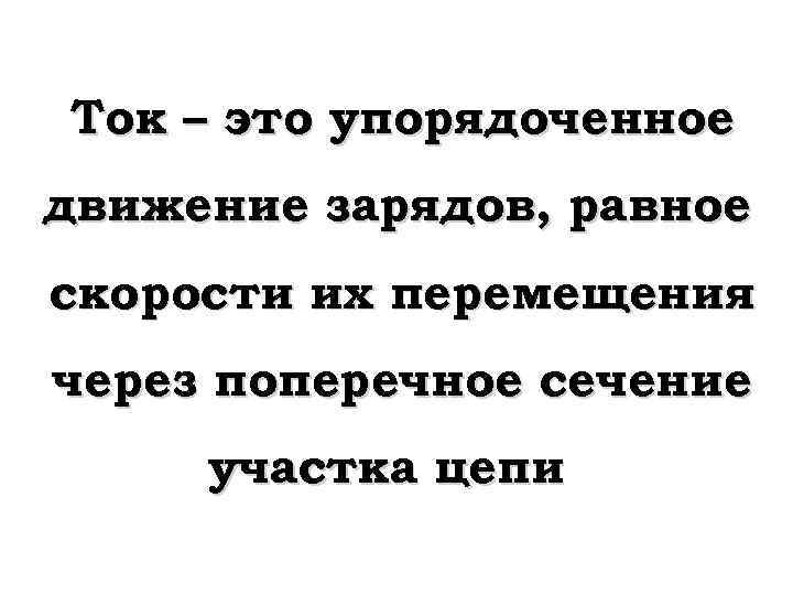 Ток – это упорядоченное движение зарядов, равное скорости их перемещения через поперечное сечение участка