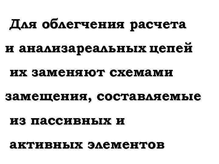 Для облегчения расчета и анализареальных цепей их заменяют схемами замещения, составляемые из пассивных и