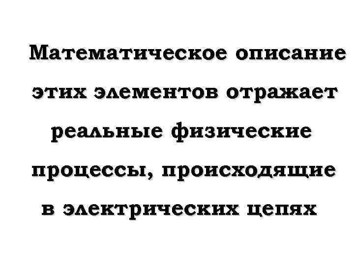 Математическое описание этих элементов отражает реальные физические процессы, происходящие в электрических цепях 