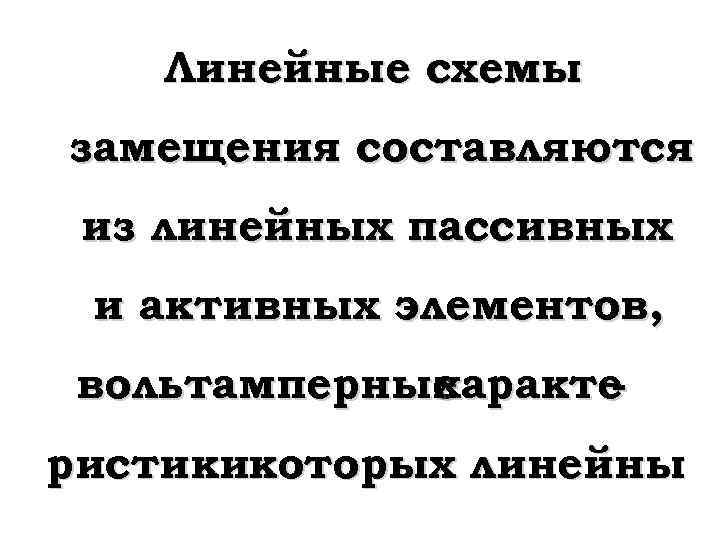 Линейные схемы замещения составляются из линейных пассивных и активных элементов, вольтамперные характе ристикикоторых линейны