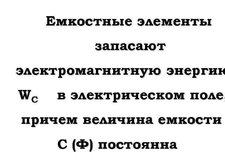 Емкостные элементы запасают электромагнитную энергию WC в электрическом поле, причем величина емкости С (Ф)