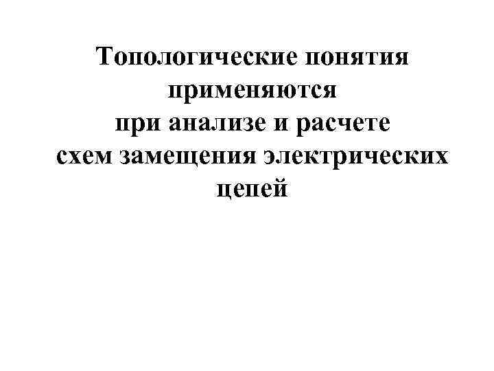 Топологические понятия применяются при анализе и расчете схем замещения электрических цепей 