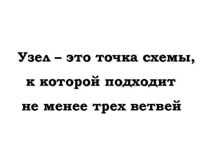 Узел – это точка схемы, к которой подходит не менее трех ветвей 