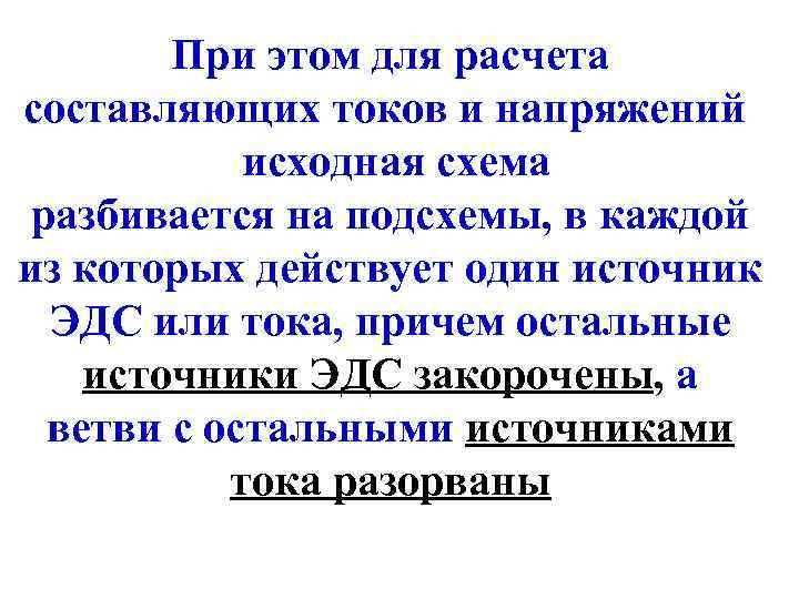 При этом для расчета составляющих токов и напряжений исходная схема разбивается на подсхемы, в