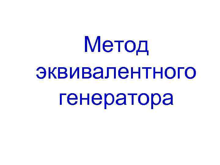 Лекция 4 МЕТОД ЭКВИВАЛЕНТНЫХ ПРЕОБРАЗОВАНИЙ Преобразования схем