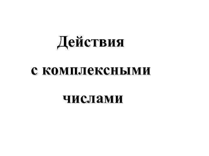 Действия с комплексными числами 