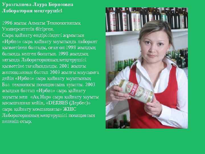 Уразгалиева Лаура Борисовна Лаборатория меңгерушісі 1996 жылы Алматы Технологиялық Университетін бітірген. Сыра қайнату өндірісіндегі