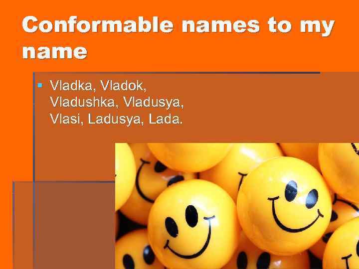 Conformable names to my name § Vladka, Vladok, Vladushka, Vladusya, Vlasi, Ladusya, Lada. 