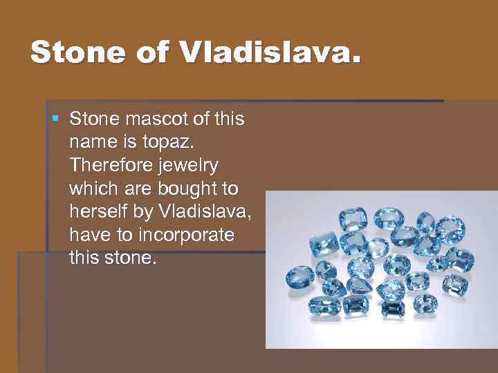 Stone of Vladislava. § Stone mascot of this name is topaz. Therefore jewelry which