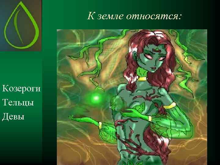 К земле относятся: Козероги Тельцы Девы 