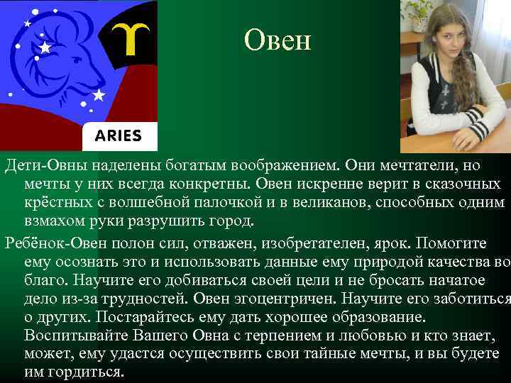 Овен Дети-Овны наделены богатым воображением. Они мечтатели, но мечты у них всегда конкретны. Овен
