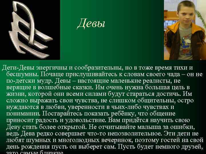 Девы Дети-Девы энергичны и сообразительны, но в тоже время тихи и бесшумны. Почаще прислушивайтесь