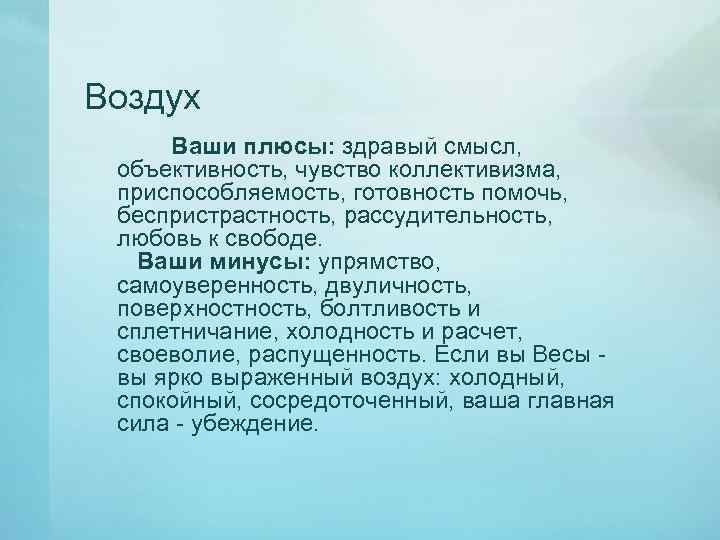 Воздух Ваши плюсы: здравый смысл, объективность, чувство коллективизма, приспособляемость, готовность помочь, беспристрастность, рассудительность, любовь