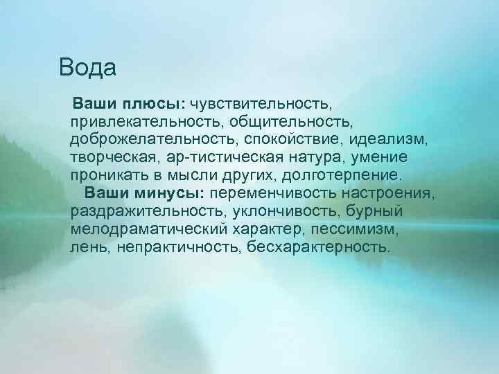 Вода Ваши плюсы: чувствительность, привлекательность, общительность, доброжелательность, спокойствие, идеализм, творческая, ар-тистическая натура, умение проникать