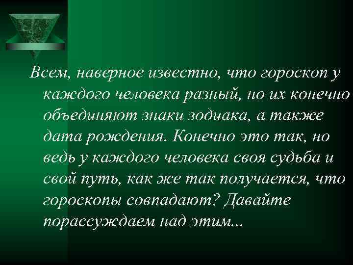 Всем, наверное известно, что гороскоп у каждого человека разный, но их конечно объединяют знаки