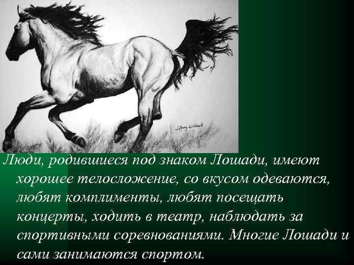 Люди, родившиеся под знаком Лошади, имеют хорошее телосложение, со вкусом одеваются, любят комплименты, любят