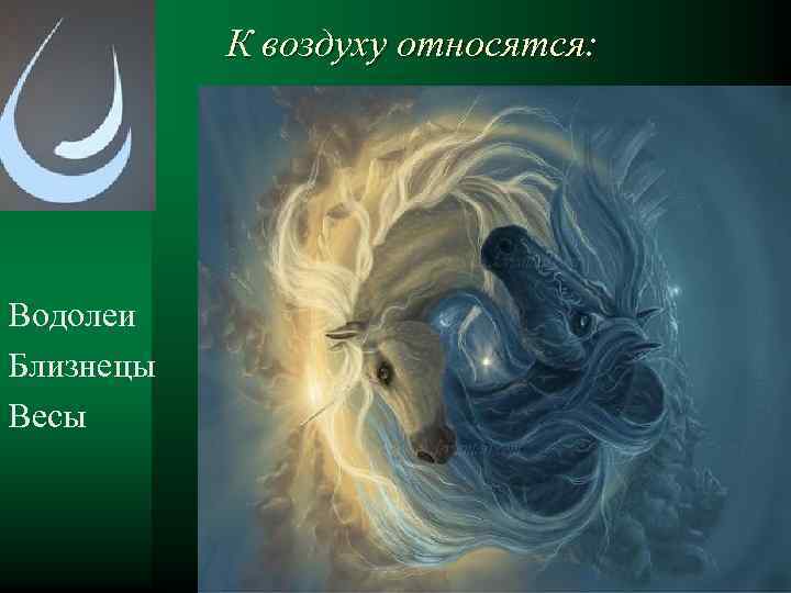 К воздуху относятся: Водолеи Близнецы Весы 