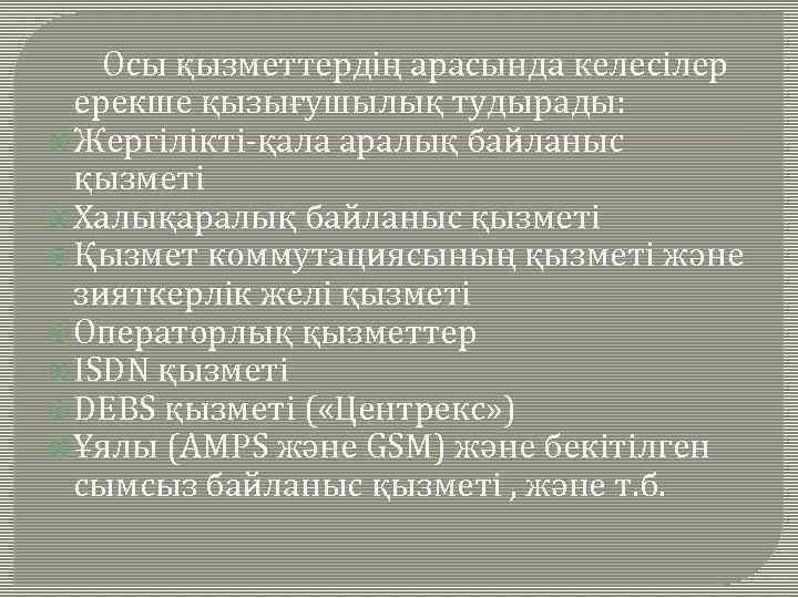  Осы қызметтердің арасында келесілер ерекше қызығушылық тудырады: Жергілікті-қала аралық байланыс қызметі Халықаралық байланыс