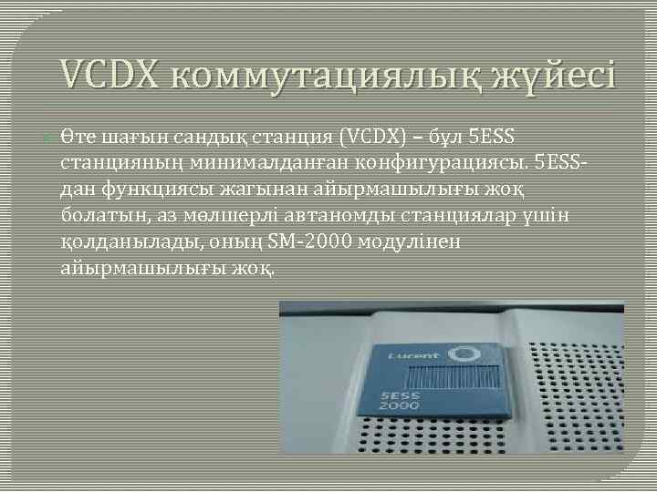 VCDX коммутациялық жүйесі Өте шағын сандық станция (VCDX) – бұл 5 ЕSS станцияның минималданған