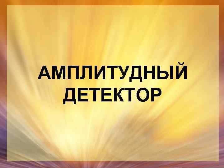 АМПЛИТУДНЫЙ ДЕТЕКТОР 1 