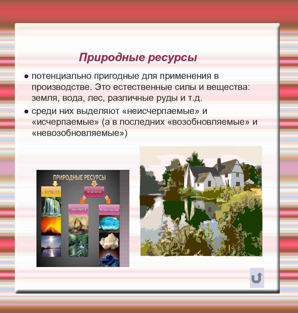 Природные ресурсы потенциально пригодные для применения в производстве. Это естественные силы и вещества: земля,