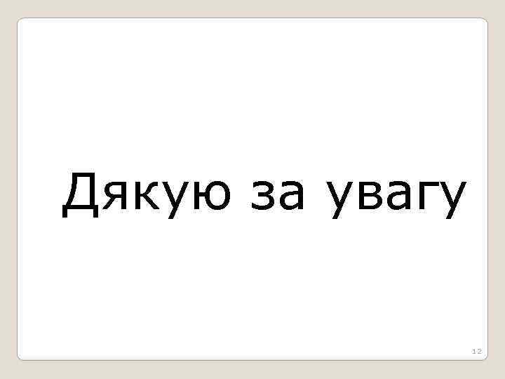Дякую за увагу 12 