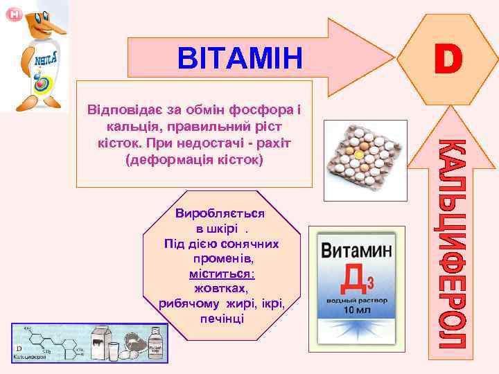 ВІТАМІН Відповідає за обмін фосфора і кальція, правильний ріст кісток. При недостачі - рахіт