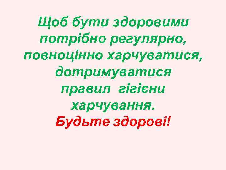 Щоб бути здоровими потрібно регулярно, повноцінно харчуватися, дотримуватися правил гігієни харчування. Будьте здорові! 