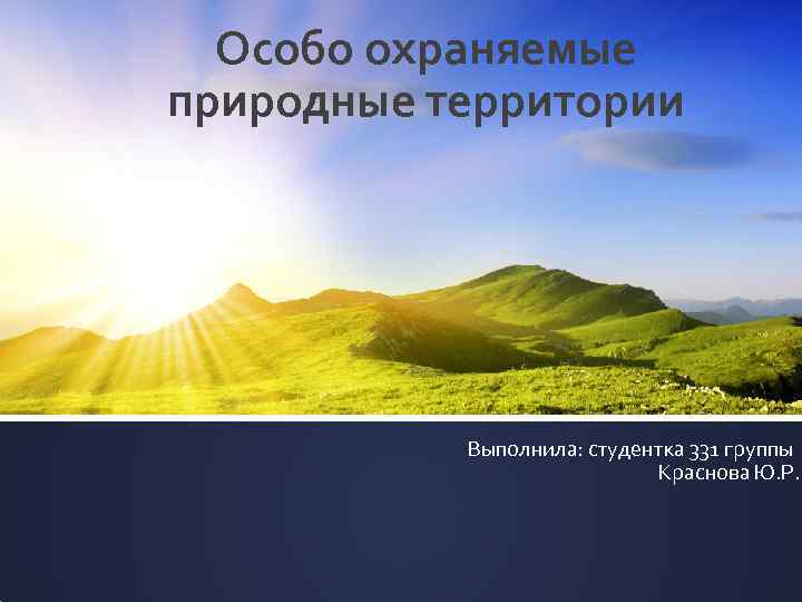 Особо охраняемые природные территории Выполнила: студентка 331 группы Краснова Ю. Р. 