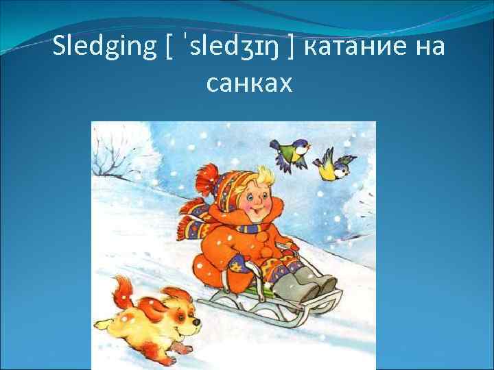 Sledging [ ˈsledʒɪŋ ] катание на санках 