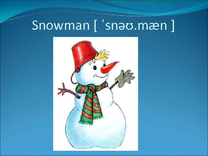 Snowman [ ˈsnəʊ. mæn ] 