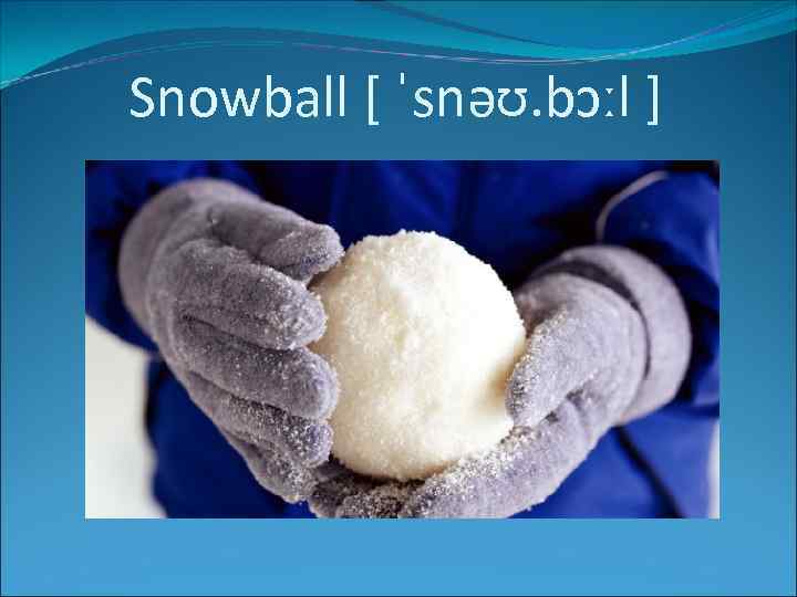 Snowball [ ˈsnəʊ. bɔːl ] 