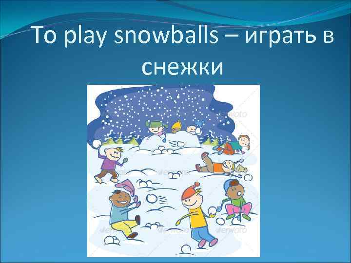 To play snowballs – играть в снежки 