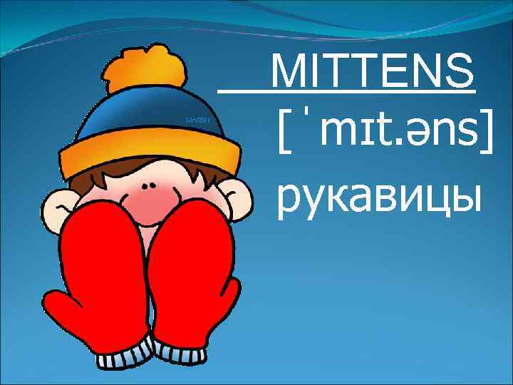 MITTENS [ˈmɪt. əns] рукавицы 