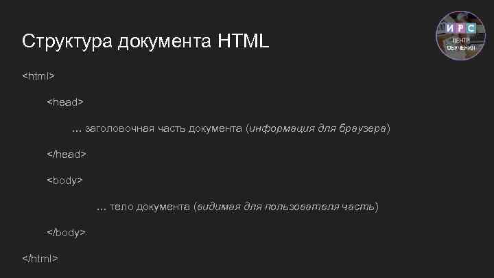 Структура документа HTML <html> <head> … заголовочная часть документа (информация для браузера) </head> <body>
