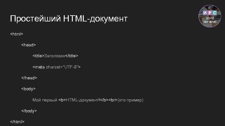 Простейший HTML-документ <html> <head> <title>Заголовок</title> <meta charset=”UTF-8”> </head> <body> Мой первый <b>HTML-документ!</b> (это пример)