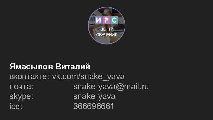 Ямасыпов Виталий вконтакте: vk. com/snake_yava почта: snake-yava@mail. ru skype: snake-yava icq: 366696661 