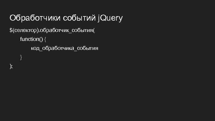 Обработчики событий j. Query $(селектор). обработчик_события( function() { код_обработчика_события } ); 